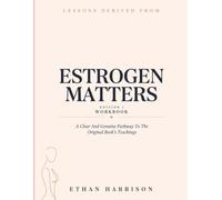 Lessons Derived From Estrogen Matters Edition 1: A Clear And Genuine Pathway To The Original Book’s Teachings