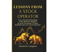 LESSONS FROM A STOCK OPERATOR: Fear, Greed and Discipline in the Markets: Inspired by Jesse Livermore’s Classic Reminiscences of a Stock Operator