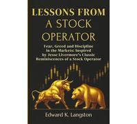 LESSONS FROM A STOCK OPERATOR: Fear, Greed and Discipline in the Markets: Inspired by Jesse Livermore’s Classic Reminiscences of a Stock Operator