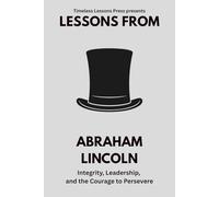 Lessons from Abraham Lincoln: Integrity, Leadership, and the Courage to Persevere