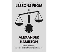 Lessons from Alexander Hamilton: Vision, Resolve, and the Birth of American Finance (Lessons from the Founding Fathers)