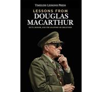 Lessons from Douglas MacArthur: Duty, Honor, and the Anatomy of Greatness