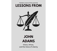Lessons from John Adams: Vision, Virtue, and the Voice of Liberty (Lessons from the Founding Fathers)