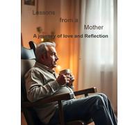 Lessons from Mother: A Journey of Love and Reflection in a Man's Life ("Guided by Her Grace" : "A Man's Journey through a Mother's Wisdom")