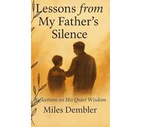 Lessons from My Father’s Silence: Stories of Love, Loss, and the Quiet Wisdom of Fathers
