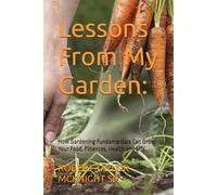 Lessons From My Garden:: How Gardening Fundamentals Can Grow Your Food, Finances, Health and Life.