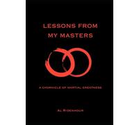 LESSONS FROM MY MASTERS: A CHRONICLE OF MARTIAL GREATNESS