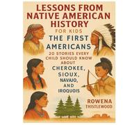 Lessons from Native American History for Kids: The First Americans - 20 Stories Every Child Should Know About Cherokee, Sioux, Navajo, and Iroquois