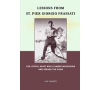 Lessons From St. Pier Giorgio Frassati: The Joyful Saint Who Climbed Mountains and Served the Poor (Lessons From the Saints Series)
