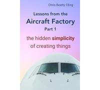 LESSONS FROM THE AIRCRAFT FACTORY. Part 1: The hidden simplicity of creating things. Project management principles to build better products and lean process improvement. Practical first-hand proven.