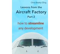 LESSONS FROM THE AIRCRAFT FACTORY Part 2: How to streamline any development. From idea to product, create lean development processes and build quality products. Practical first-hand and proven.
