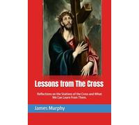 Lessons from The Cross: Reflections on the Stations of the Cross and What We Can Learn From Them.