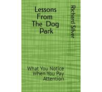 Lessons from the Dog Park: What You Notice When You Pay Attention (DOG PARK SERIES)
