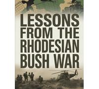 Lessons From the Rhodesian Bush War: Real Stories, Tactical Insights, and Political Context from a Forgotten African Conflict