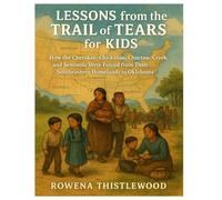 Lessons from the Trail of Tears for Kids: How the Cherokee, Chickasaw, Choctaw, Creek, and Seminole Were Forced from Their Southeastern Homelands to Oklahoma