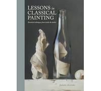 Lessons in Classical Painting: Essential Techniques from Inside the Atelier