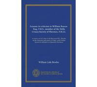 Lessons in criticism to William Roscoe, Esq;, F.R.S., member of the Della Crusca Society of Florence, F.R.S.L: in answer to his Letter to the Reverend ... lessons in criticism to a Quarterly Reviewer
