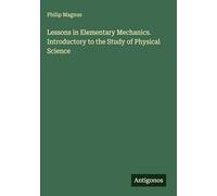 Lessons in Elementary Mechanics. Introductory to the Study of Physical Science