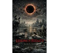 Lessons In Futility: Uncomfortable Truths: 1 (The Consciousness Cycle: A Literary and Scientific Exploration of Consciousness)