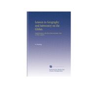 Lessons in Geography and Astronomy on the Globes.: Supplementary to the Text-Books Generally Used on These Subjects.