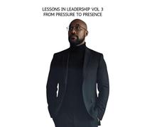 Lessons In Leadership Volume Three: From Pressure to Presence
