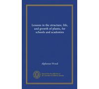 Lessons in the structure, life, and growth of plants, for schools and academies (Vol-1)