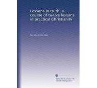 Lessons in truth, a course of twelve lessons in practical Christianity
