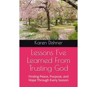 Lessons I've Learned From Trusting God: Finding Peace, Purpose, and Hope Through Every Season