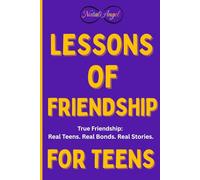 Lessons of Friendship for Teens: True Friendship: Real Teens. Real Bonds. Real Stories