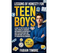 Lessons of Honesty for Teen Boys: A Guide To Stop Telling Lies, True Stories of Teenagers Who Managed Accountability, How to be Disciplined and Gain Emotional Intelligence To Strengthen Relationships