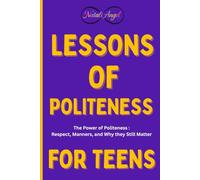 Lessons of Politeness for Teens: The Power of Politeness : Respect, Manners, and Why they Still Matter