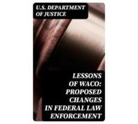 Lessons Of Waco: Proposed Changes In Federal Law Enforcement (ebook)