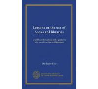 Lessons on the use of books and libraries: a text book for schools and a guide for the use of teachers and librarians