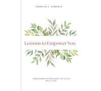 Lessons to Empower You: Transformative Messages for a Life Well-Lived