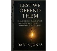 Lest We Offend Them: Breaking Free from the Spirit of Offense and Living Untangled by Bitterness