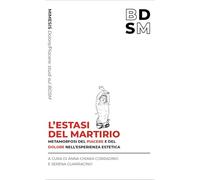 L'estasi del martirio. Metamorfosi del piacere e del dolore nell’esperienza estetica (Dolore/piacere: studi sul BDSM)