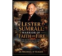 Lester Sumrall: Warrior of Faith and Fire: The Life and Legacy of a Man Who Preached Jesus to the Ends of the Earth