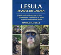 LESULA MANUEL DU GARDIEN: Un guide complet sur la possession, les soins, le comportement, la manipulation, les conseils d'experts et l'aménagement de l'habitat.