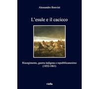 L'esule e il cacicco. Risorgimento, guerra indigena e repubblicanesimo (1852-1861) (I libri di Viella)