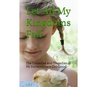 Let All My Kingdoms Fall: The Comedies and Tragedies of My Extraordinary Childhood