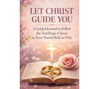 Let Christ Guide You: A Guided Journal to Follow the Teachings of Jesus in Your Marital Role as Wife