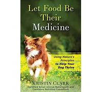 Let Food Be Their Medicine: Using Nature's Principles to Help Your Dog Thrive
