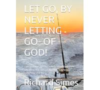 LET GO, BY NEVER LETTING GO- OF GOD!: Love (real love, not the transactional kind) is the only thing that doesn't abandon us when everything else does.