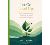 Let Go → Level Up™: Simple Strategies to Release What Holds You Back and Build the Life You Deserve (Let Go → Level Up™ Series)