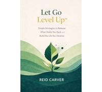 Let Go → Level Up™: Simple Strategies to Release What Holds You Back and Build the Life You Deserve (Let Go → Level Up™ Series)