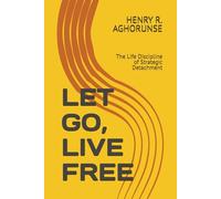 LET GO, LIVE FREE: The Life Discipline of Strategic Detachment