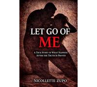 Let Go Of Me: One Woman’s Fight Through Abuse, Family Court, and a Broken System (After the Truth is Proven)