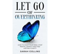 Let Go of Overthinking: How to Calm Your Mind, Stop Mental Spirals and Find Lasting Clarity (Letting go)