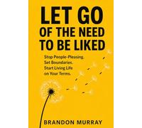 Let Go of the Need to Be Liked: Stop People-Pleasing. Set Boundaries. Start Living Life on Your Terms. (Let Go Series)