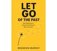 Let Go of the Past: Stop Replaying It. Stop Overthinking It. Move Forward. (Let Go Series)